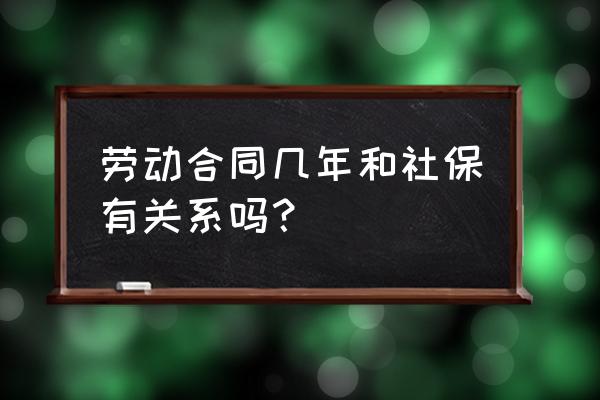 社保跟劳动合同签几年有关系吗 劳动合同几年和社保有关系吗？