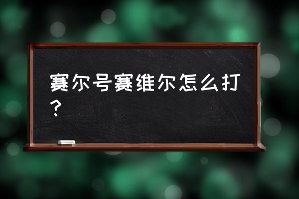 赛尔号塞维尔怎么配招 赛尔号赛维尔怎么打？