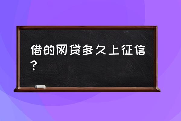 网贷会不会上征信 借的网贷多久上征信？