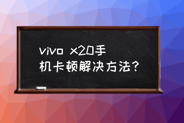 vivox20玩游戏卡怎么办 vivo x20手机卡顿解决方法？