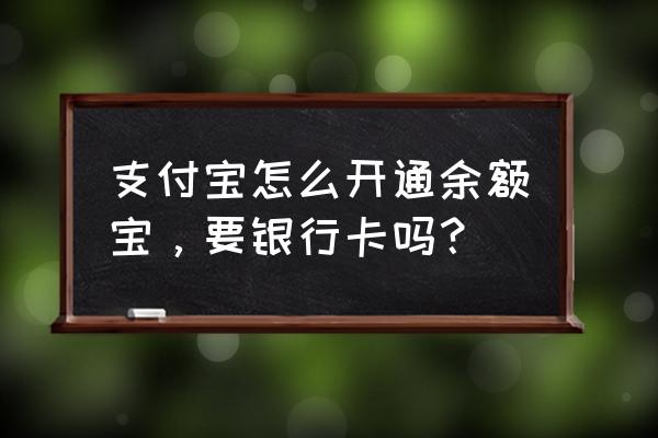 余额宝是要添加储蓄卡的吗 支付宝怎么开通余额宝，要银行卡吗？