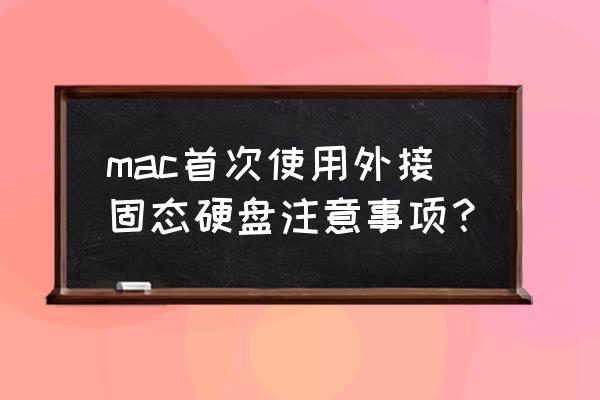 usb外接固态硬盘怎么用 mac首次使用外接固态硬盘注意事项？