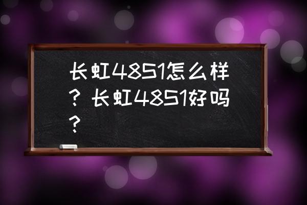 长虹电视48s1是哪年的 长虹48S1怎么样？长虹48S1好吗？