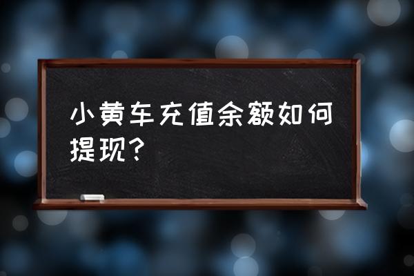 小黄车程序怎么退余额 小黄车充值余额如何提现？