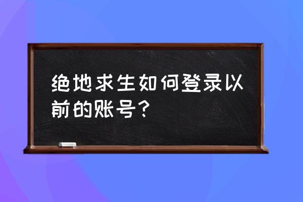 绝地求生退出了怎么重新进入 绝地求生如何登录以前的账号？