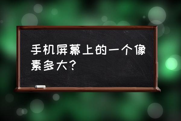 一般的手机显示器的像素是多少 手机屏幕上的一个像素多大？