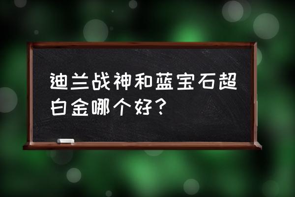 amd显卡迪兰和蓝宝石哪个好 迪兰战神和蓝宝石超白金哪个好？