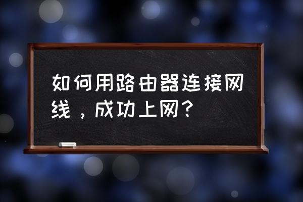 路由器直接插电就可以了吗 如何用路由器连接网线，成功上网？