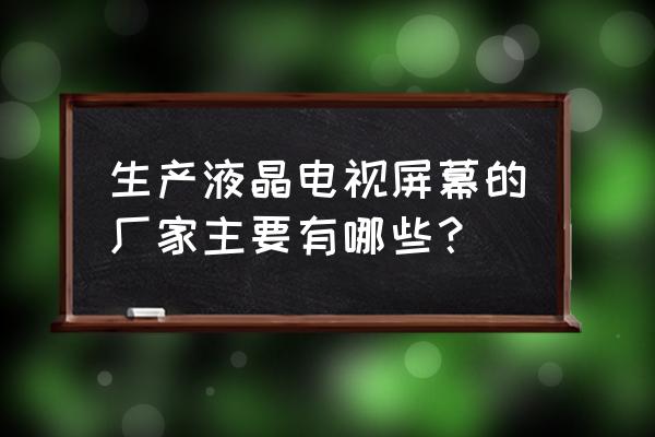 三星电视屏幕是哪里供应的 生产液晶电视屏幕的厂家主要有哪些？