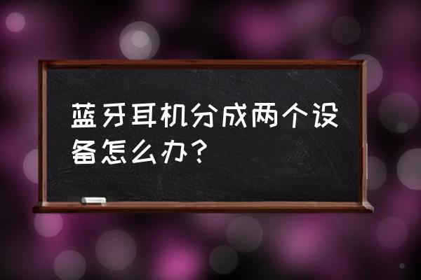 指纹蓝牙耳机怎么恢复双耳模式 蓝牙耳机分成两个设备怎么办？