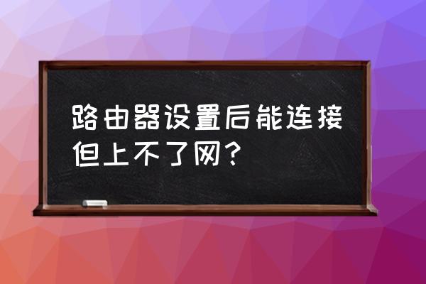 路由器物理连接但是不能上网 路由器设置后能连接但上不了网？