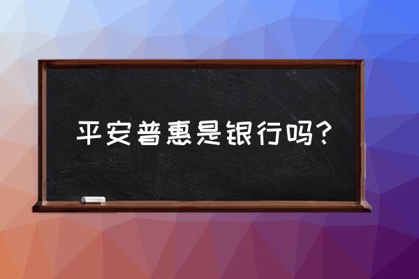 平安普惠i贷属于银行吗 平安普惠是银行吗？