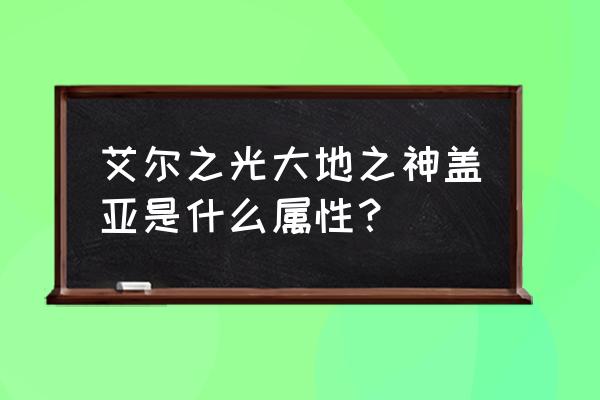 这个是艾尔之光哪个cg 艾尔之光大地之神盖亚是什么属性？