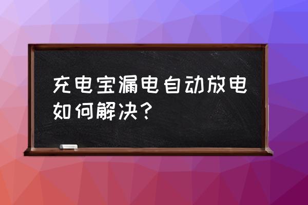 移动电源有漏电保护的吗 充电宝漏电自动放电如何解决？