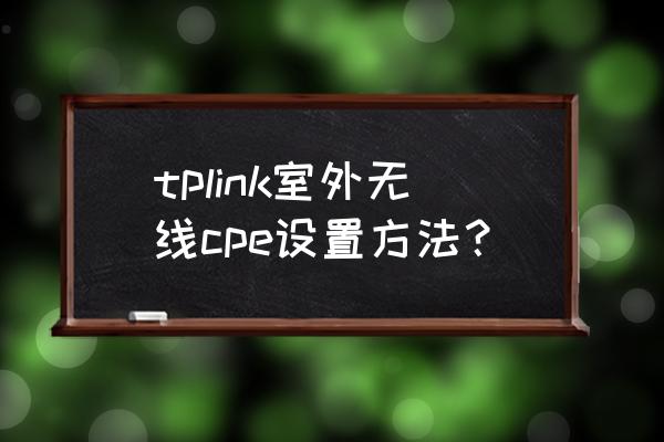 怎么设置好室外无线路由器 tplink室外无线cpe设置方法？