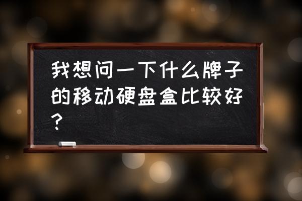 移动硬盘盒子里都有什么牌子的好 我想问一下什么牌子的移动硬盘盒比较好？