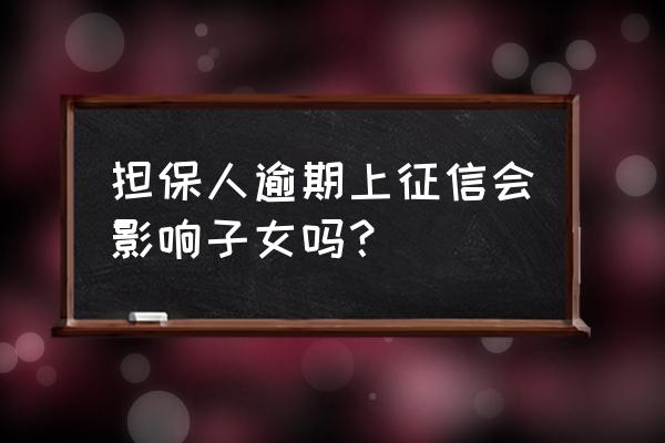 担保人失信具体影响有哪些 担保人逾期上征信会影响子女吗？