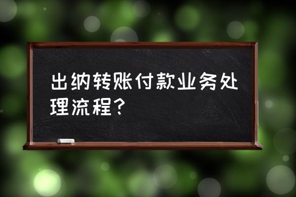 出纳网上转账怎么转 出纳转账付款业务处理流程？