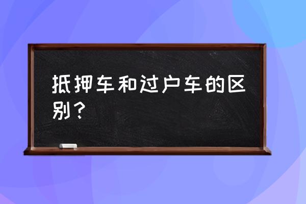 为什么抵押贷款车便宜 抵押车和过户车的区别？