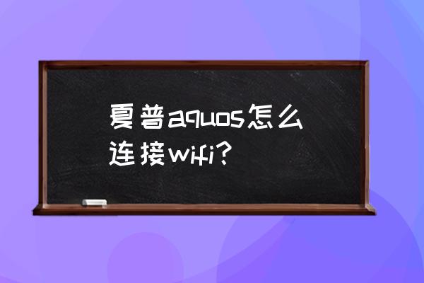 夏普电视怎么自动连接无线网络 夏普aquos怎么连接wifi？