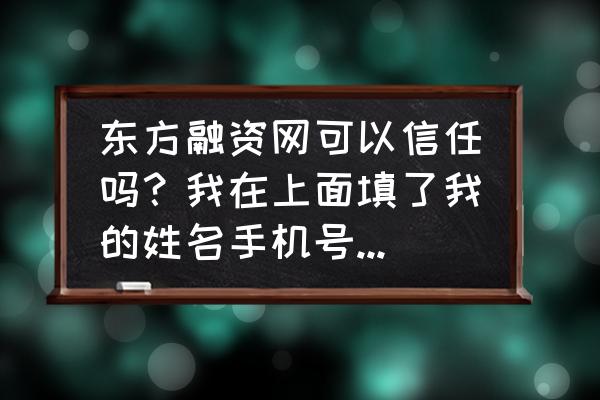 广州东方融资网贷款可靠吗 东方融资网可以信任吗？我在上面填了我的姓名手机号和验证码？