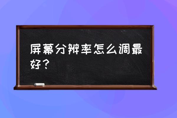 怎么选择合适的屏幕分辨率 屏幕分辨率怎么调最好？