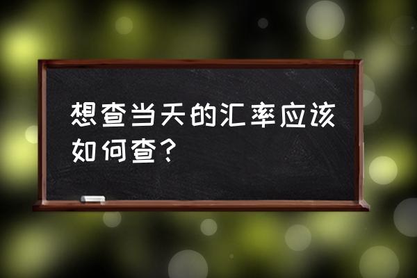 离岸即时人民币汇率在哪里查 想查当天的汇率应该如何查？