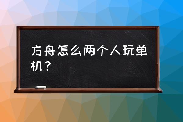 方舟怎样玩单机 方舟怎么两个人玩单机？