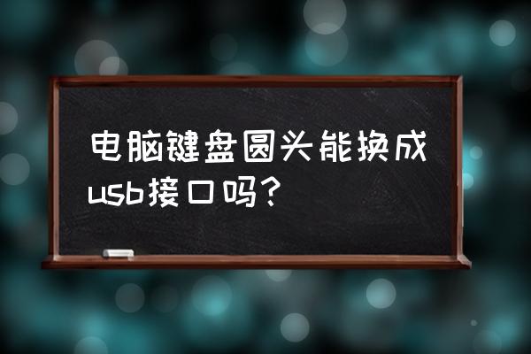 笔记本键盘怎么改usb 电脑键盘圆头能换成usb接口吗？