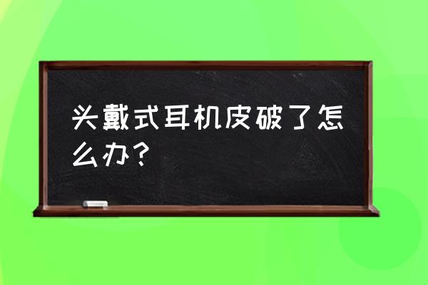 头戴式耳机能换外壳吗 头戴式耳机皮破了怎么办？