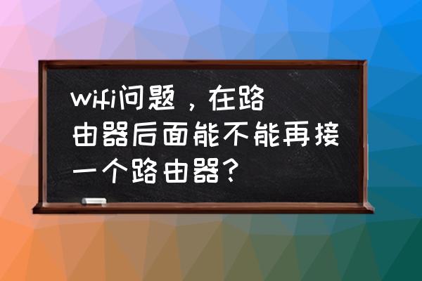 路由器后面能穿路由器吗 wifi问题，在路由器后面能不能再接一个路由器？