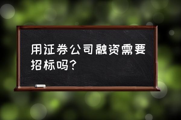 融资咨询不招标合法吗 用证券公司融资需要招标吗？