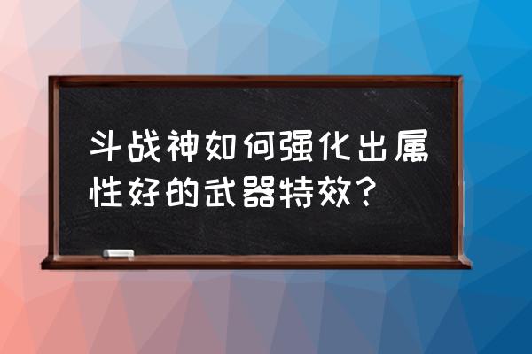 斗战神一金星等于几银星 斗战神如何强化出属性好的武器特效？