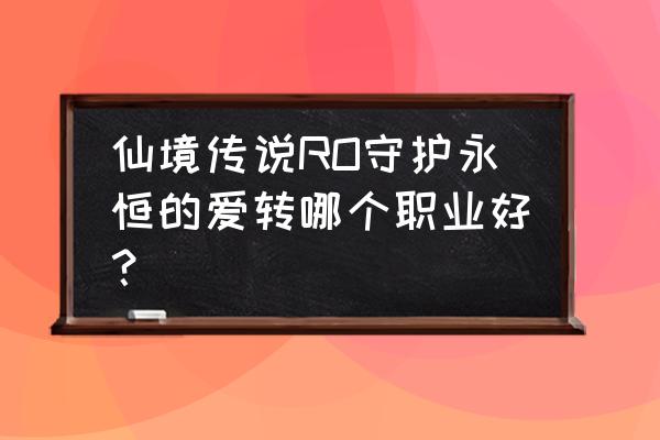 仙境传说手游巫师陨石在哪里 仙境传说RO守护永恒的爱转哪个职业好？