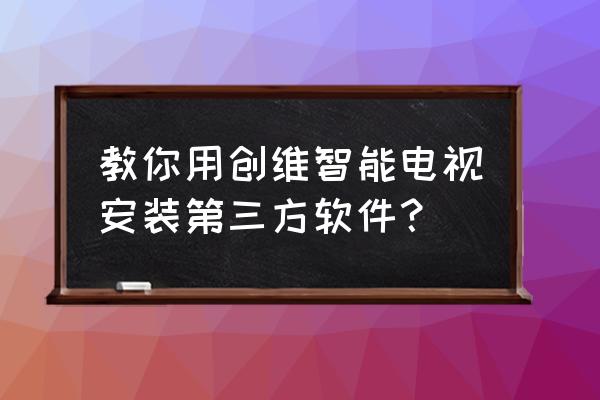 创维电视如何安装微视听 教你用创维智能电视安装第三方软件？