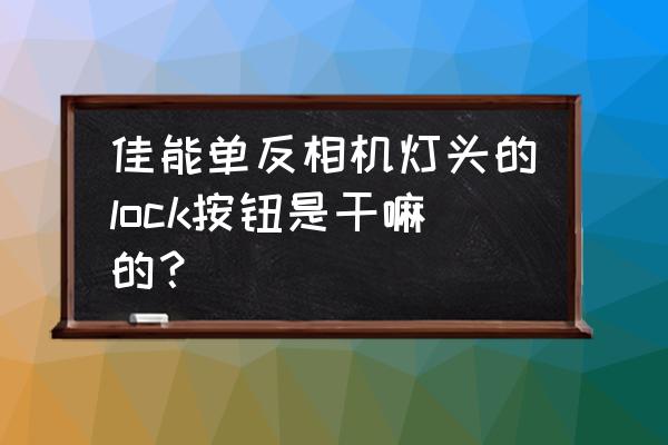 单反lock是什么意思 佳能单反相机灯头的lock按钮是干嘛的？