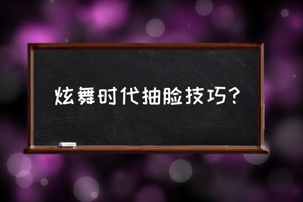 炫舞时代助手巡演在哪 炫舞时代抽脸技巧？