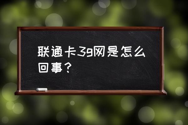 联通网卡3g啥意思 联通卡3g网是怎么回事？