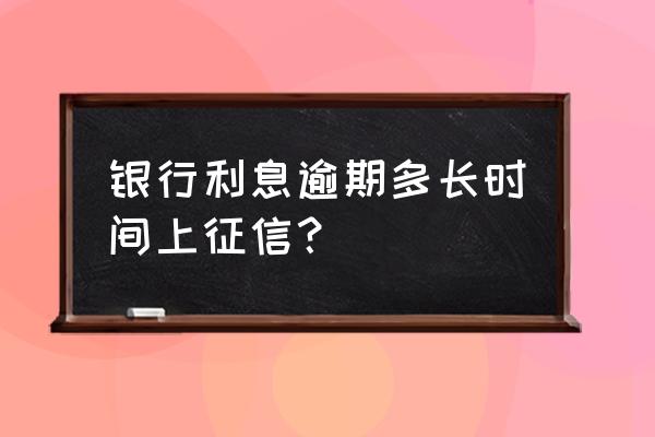 委托贷款的欠息报送征信吗 银行利息逾期多长时间上征信？