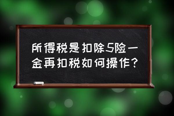 交税是扣除五险一金后吗 所得税是扣除5险一金再扣税如何操作？