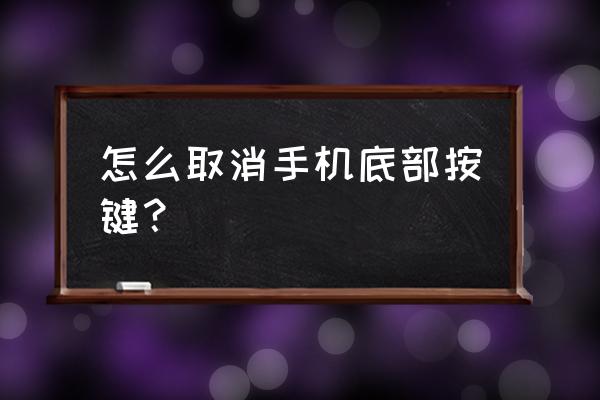 怎么屏蔽手机底部按键 怎么取消手机底部按键？