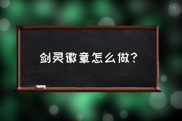 剑灵恶女徽章怎么获得 剑灵徽章怎么做？