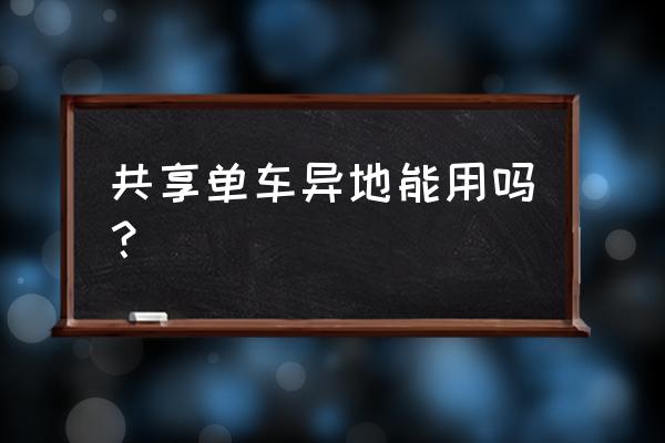 摩拜单车骑到外地怎么算 共享单车异地能用吗？