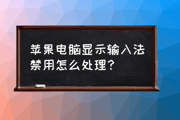 苹果电脑怎么禁用输入法 苹果电脑显示输入法禁用怎么处理？