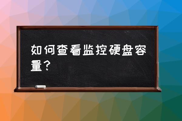 监控硬盘怎么算容量 如何查看监控硬盘容量？