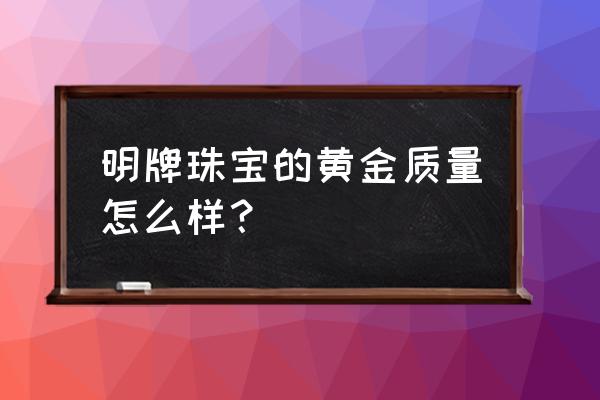 明牌黄金纯度高吗 明牌珠宝的黄金质量怎么样？