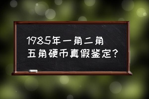 怎样辨别一毛钱硬币的直假 1985年一角二角五角硬币真假鉴定？