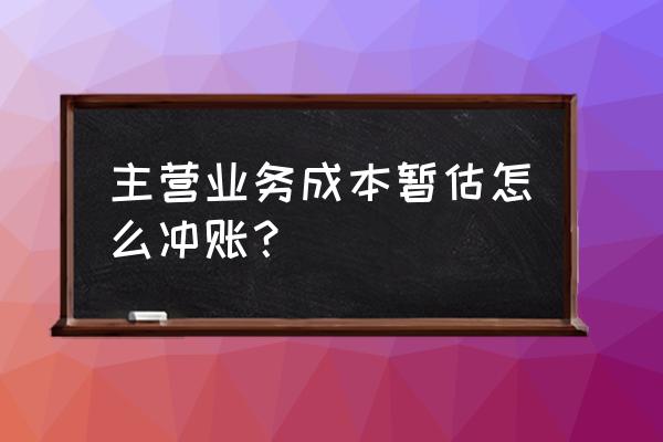 暂估主营业务成本怎么冲销 主营业务成本暂估怎么冲账？