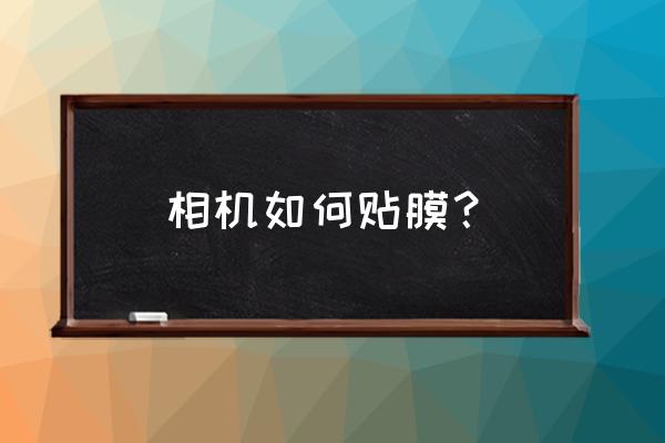 数码相机贴膜怎么贴 相机如何贴膜？