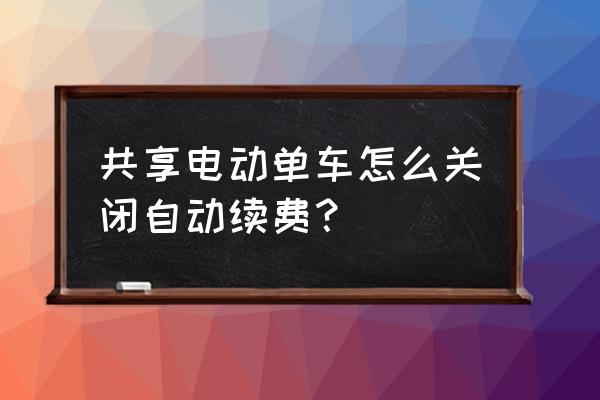 如何解绑共享单车自动续费 共享电动单车怎么关闭自动续费？